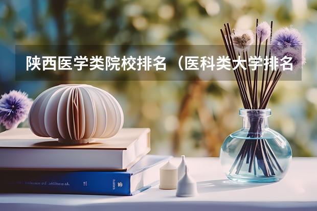 陕西医学类院校排名（医科类大学排名最新排名）