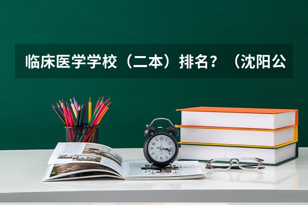 临床医学学校（二本）排名？（沈阳公办二本大学排名）