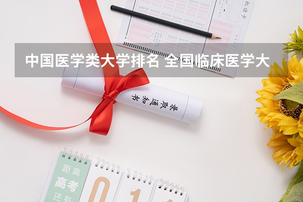 中国医学类大学排名 全国临床医学大学排名一览表