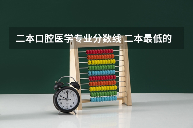 二本口腔医学专业分数线 二本最低的医科大学口腔专业