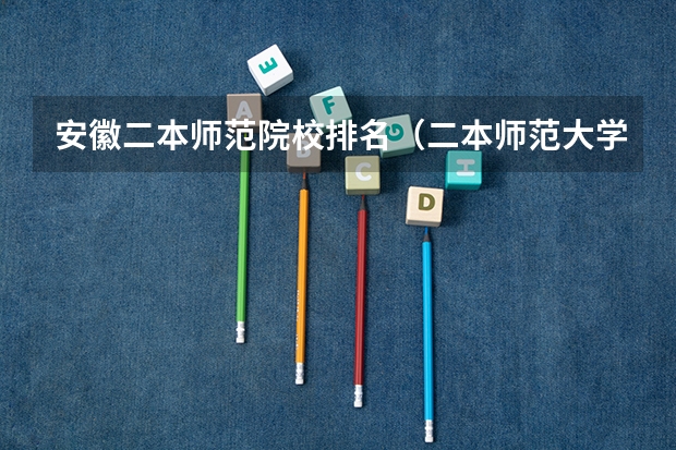 安徽二本师范院校排名（二本师范大学排名名单）