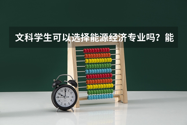 文科学生可以选择能源经济专业吗？能源经济的就业方向有哪些？