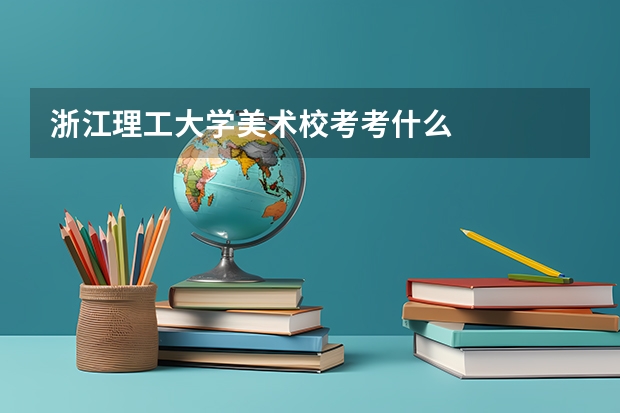 浙江理工大学美术校考考什么