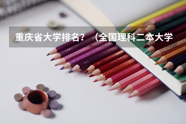 重庆省大学排名？（全国理科二本大学排名一览表）
