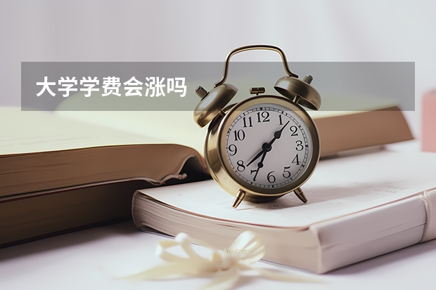 大学学费会涨吗