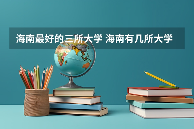 海南最好的三所大学 海南有几所大学及排名