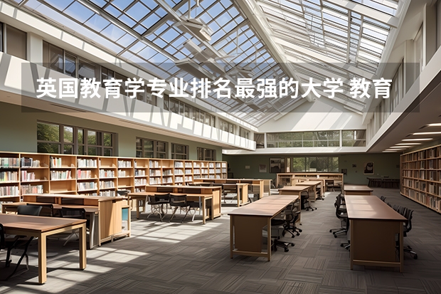 英国教育学专业排名最强的大学 教育专业全球大学排名