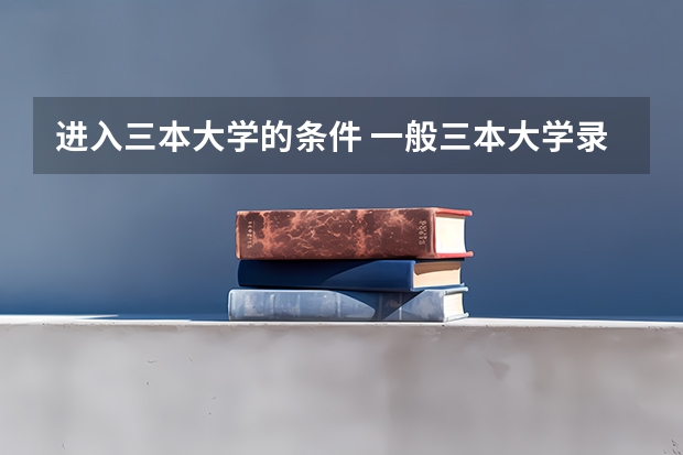 进入三本大学的条件 一般三本大学录取分数线