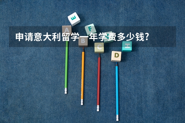 申请意大利留学一年学费多少钱?