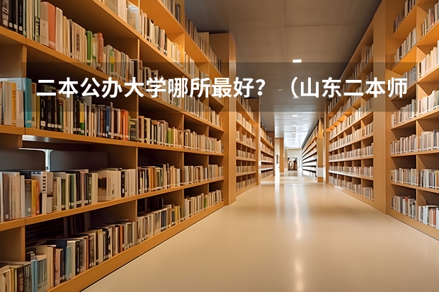 二本公办大学哪所最好？（山东二本师范类院校及分数线）
