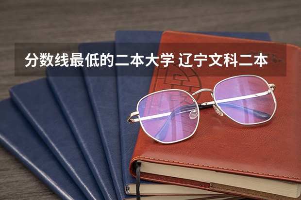 分数线最低的二本大学 辽宁文科二本最低分的大学