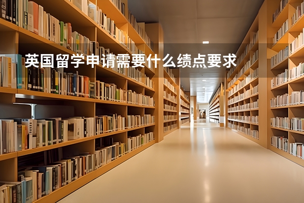 英国留学申请需要什么绩点要求