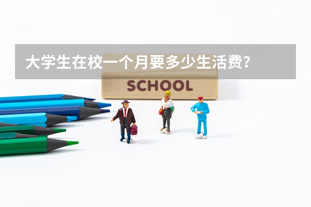 大学生在校一个月要多少生活费?