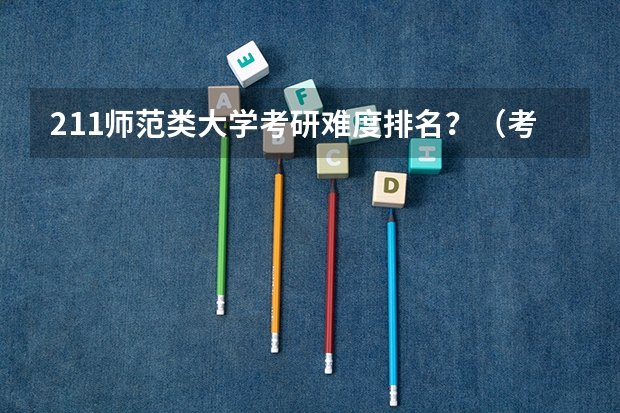 211师范类大学考研难度排名？（考研学校排名）