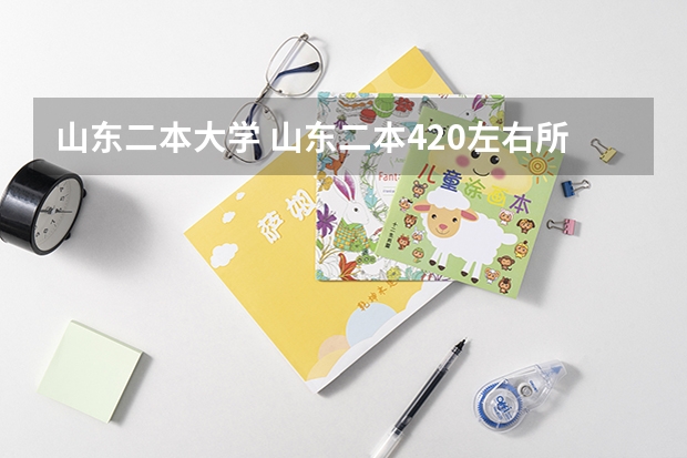 山东二本大学 山东二本420左右所有大学