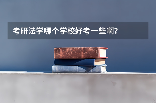 考研法学哪个学校好考一些啊？