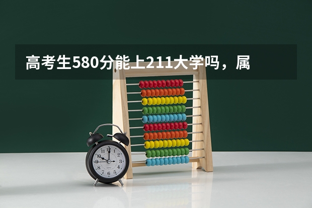 高考生580分能上211大学吗，属于什么水平？