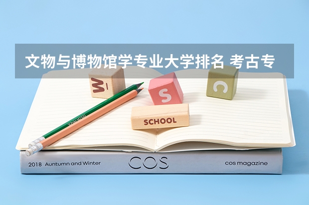 文物与博物馆学专业大学排名 考古专业排名大学