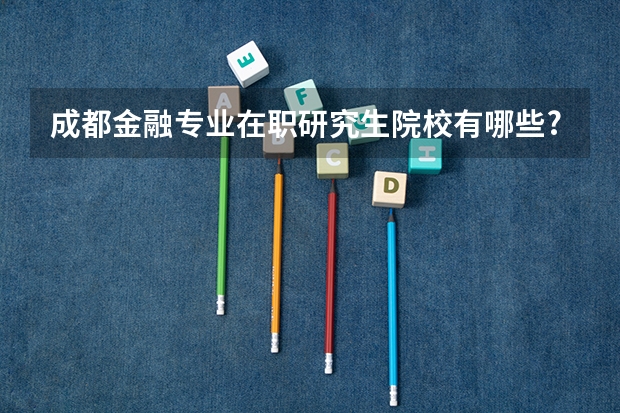成都金融专业在职研究生院校有哪些?