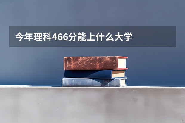 今年理科466分能上什么大学
