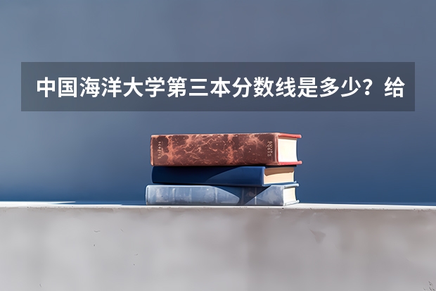 中国海洋大学第三本分数线是多少？给发录取通知书吗？
