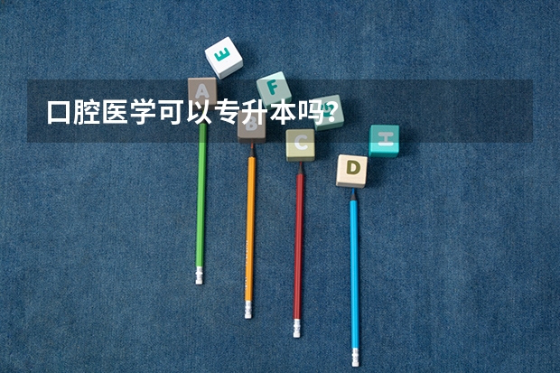 口腔医学可以专升本吗？