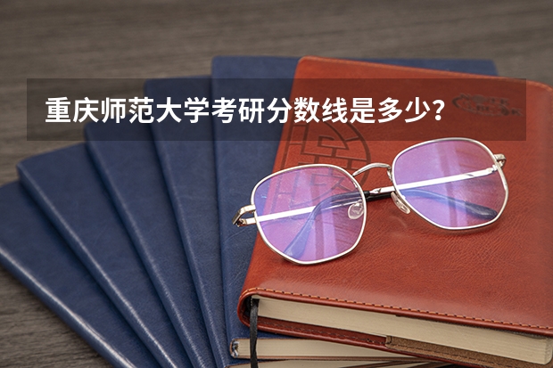 重庆师范大学考研分数线是多少？
