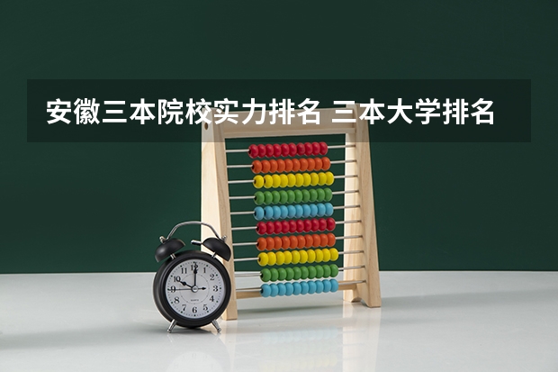 安徽三本院校实力排名 三本大学排名榜 全国最好的三本学校