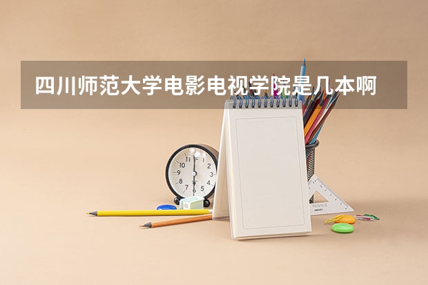 四川师范大学电影电视学院是几本啊 重庆大学美视电影学院到底是一本还是三本学院