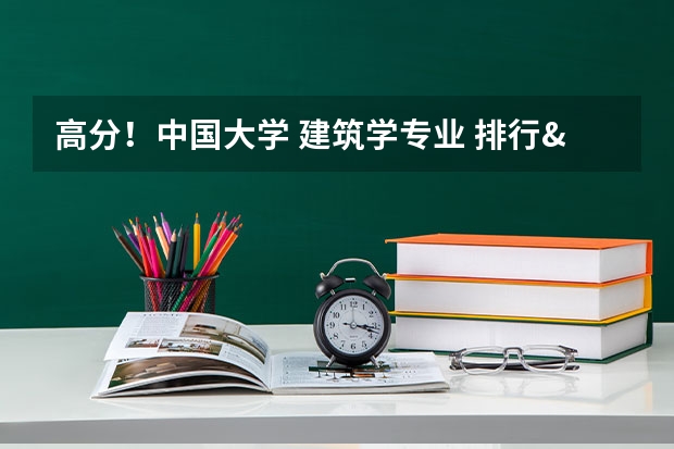 高分！中国大学 建筑学专业 排行&详细介绍 建筑学大学排名