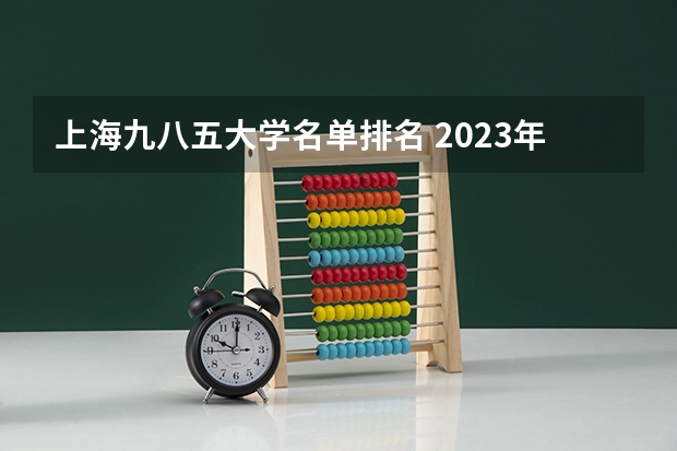 上海九八五大学名单排名 2023年全国985大学排行榜最新