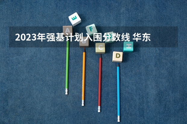 2023年强基计划入围分数线 华东师范强基福建招生分数线