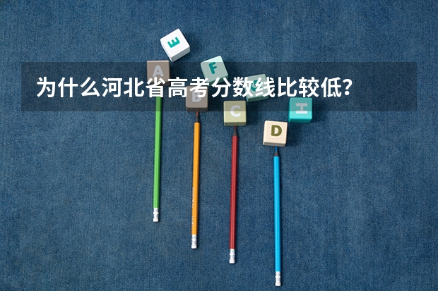 为什么河北省高考分数线比较低？