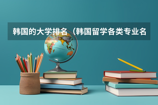 韩国的大学排名（韩国留学各类专业名校一览）