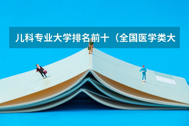 儿科专业大学排名前十（全国医学类大学排名最新排名）