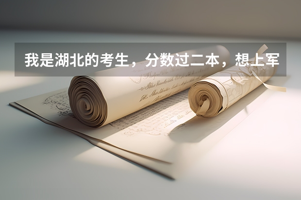 我是湖北的考生,分数过二本,想上军事院校,该上哪个才好,请各位大侠帮帮忙,急!
