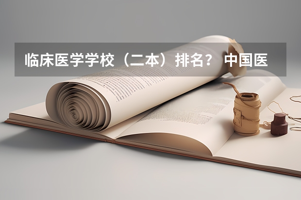 临床医学学校（二本）排名？ 中国医科大学排名前十