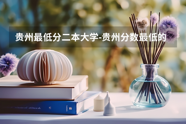 贵州最低分二本大学-贵州分数最低的本科大学公办（文理科）（山西最低分二本大学-山西分数最低的本科大学公办（文理科））