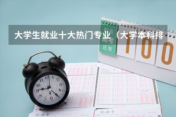大学生就业十大热门专业（大学本科排名前十就业的专业推荐）