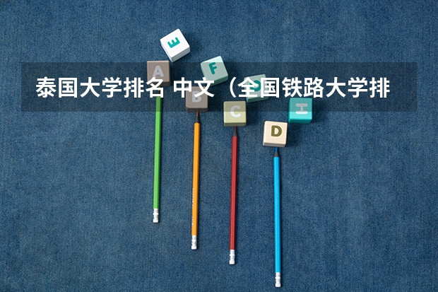 泰国大学排名 中文（全国铁路大学排名）