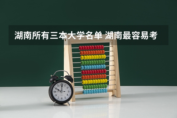 湖南所有三本大学名单 湖南最容易考的三本大学