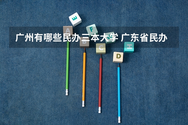广州有哪些民办三本大学 广东省民办本科学校排名前三的是哪三座大学