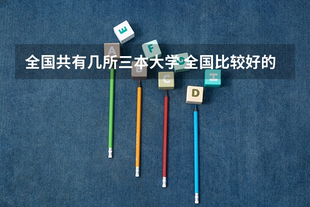 全国共有几所三本大学 全国比较好的三本院校