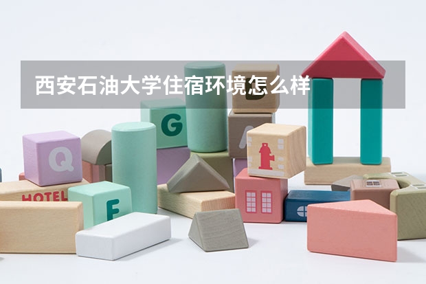 西安石油大学住宿环境怎么样
