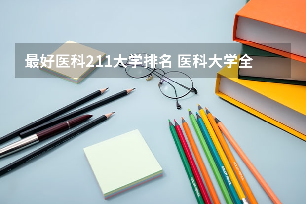 最好医科211大学排名 医科大学全国排名985 211