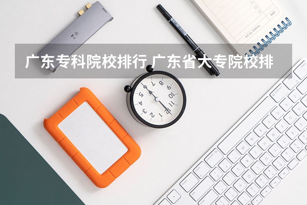 广东专科院校排行 广东省大专院校排名及录取分数线