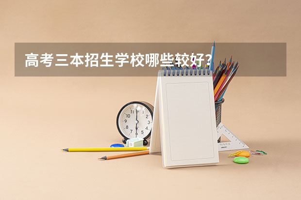 高考三本招生学校哪些较好？