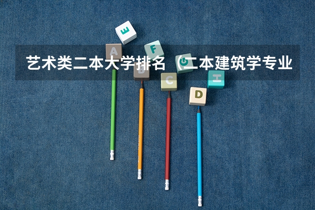 艺术类二本大学排名（二本建筑学专业大学排名）