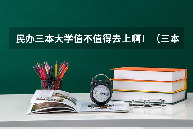 民办三本大学值不值得去上啊！（三本最低的医科大学民办）