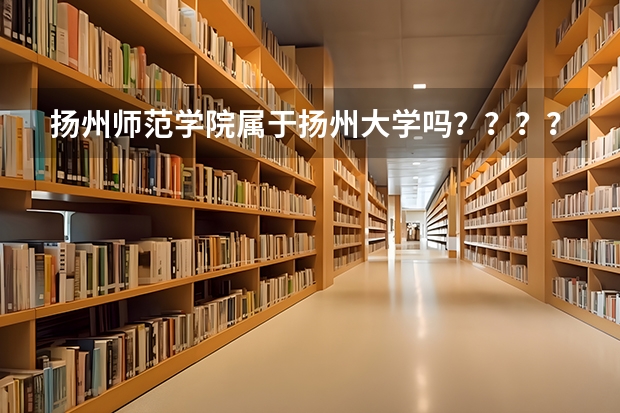 扬州师范学院属于扬州大学吗？？？？